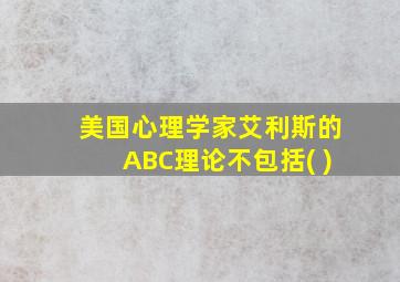 美国心理学家艾利斯的ABC理论不包括( )